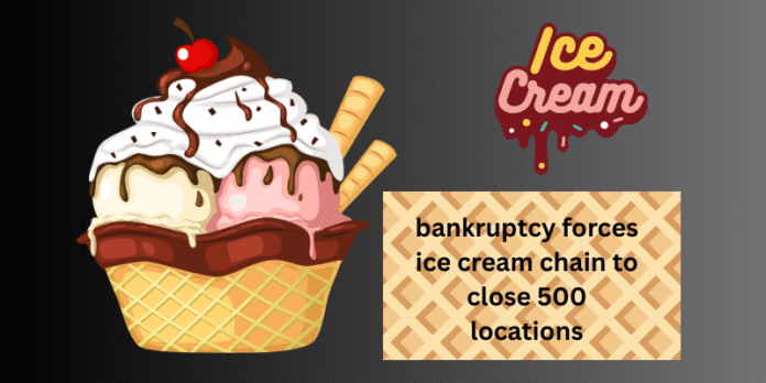 bankruptcy forces ice cream chain to close 500 locations