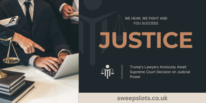 Trump’s Lawyers Anxiously Await Supreme Court Decision on Judicial Power